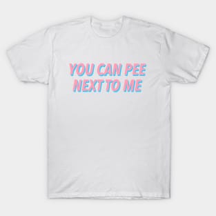 YOU CAN PEE NEXT TO ME :) T-Shirt